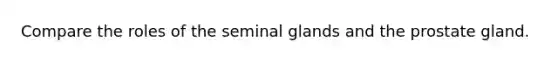 Compare the roles of the seminal glands and the prostate gland.