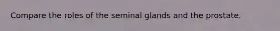 Compare the roles of the seminal glands and the prostate.