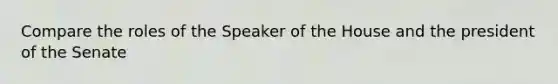 Compare the roles of the Speaker of the House and the president of the Senate