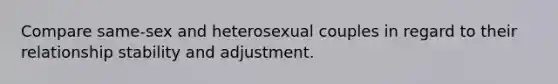 Compare same-sex and heterosexual couples in regard to their relationship stability and adjustment.