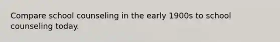Compare school counseling in the early 1900s to school counseling today.