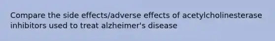 Compare the side effects/adverse effects of acetylcholinesterase inhibitors used to treat alzheimer's disease