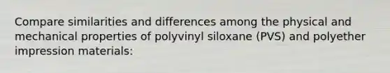 Compare similarities and differences among the physical and mechanical properties of polyvinyl siloxane (PVS) and polyether impression materials: