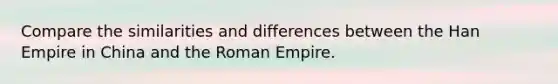 Compare the similarities and differences between the Han Empire in China and the Roman Empire.