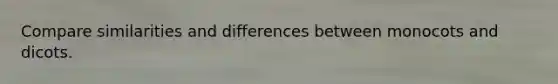 Compare similarities and differences between monocots and dicots.