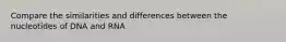 Compare the similarities and differences between the nucleotides of DNA and RNA