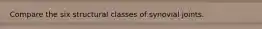 Compare the six structural classes of synovial joints.