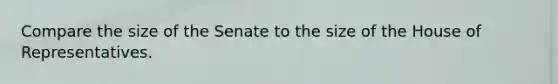Compare the size of the Senate to the size of the House of Representatives.