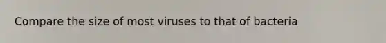 Compare the size of most viruses to that of bacteria