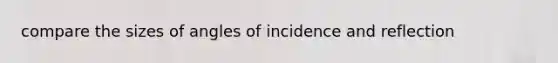 compare the sizes of angles of incidence and reflection