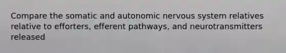 Compare the somatic and autonomic nervous system relatives relative to efforters, efferent pathways, and neurotransmitters released