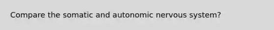 Compare the somatic and autonomic nervous system?