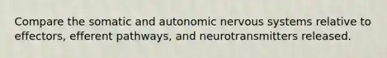 Compare the somatic and autonomic nervous systems relative to effectors, efferent pathways, and neurotransmitters released.