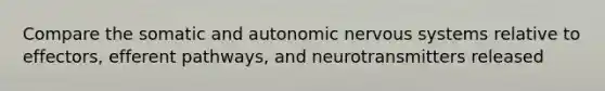 Compare the somatic and autonomic nervous systems relative to effectors, efferent pathways, and neurotransmitters released