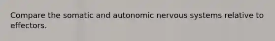 Compare the somatic and autonomic nervous systems relative to effectors.