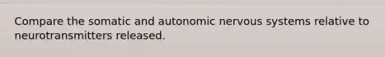 Compare the somatic and autonomic nervous systems relative to neurotransmitters released.