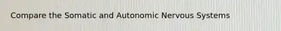 Compare the Somatic and Autonomic Nervous Systems