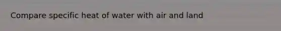 Compare specific heat of water with air and land