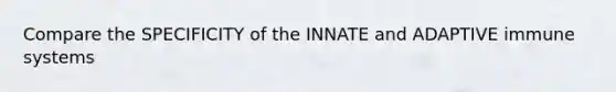 Compare the SPECIFICITY of the INNATE and ADAPTIVE immune systems