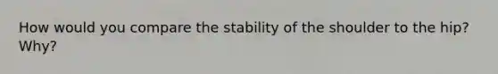 How would you compare the stability of the shoulder to the hip? Why?