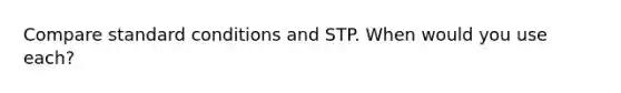 Compare standard conditions and STP. When would you use each?