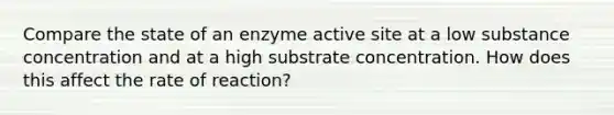 Compare the state of an enzyme active site at a low substance concentration and at a high substrate concentration. How does this affect the rate of reaction?