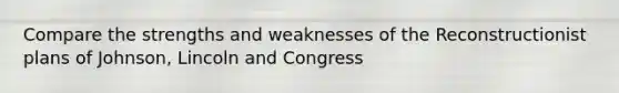 Compare the strengths and weaknesses of the Reconstructionist plans of Johnson, Lincoln and Congress