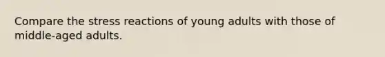 Compare the stress reactions of young adults with those of middle-aged adults.