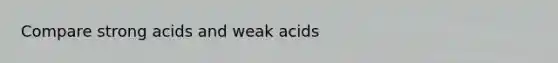 Compare strong acids and weak acids