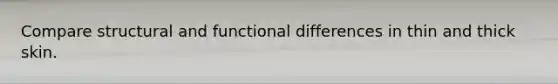 Compare structural and functional differences in thin and thick skin.