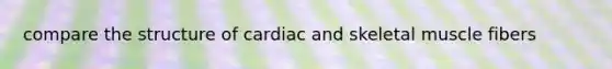 compare the structure of cardiac and skeletal muscle fibers