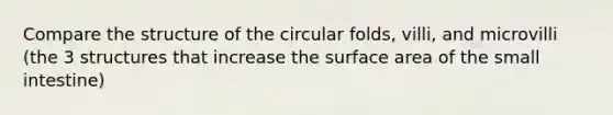 Compare the structure of the circular folds, villi, and microvilli (the 3 structures that increase the <a href='https://www.questionai.com/knowledge/kEtsSAPENL-surface-area' class='anchor-knowledge'>surface area</a> of <a href='https://www.questionai.com/knowledge/kt623fh5xn-the-small-intestine' class='anchor-knowledge'>the small intestine</a>)