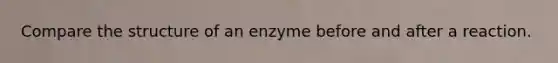 Compare the structure of an enzyme before and after a reaction.