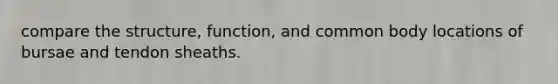 compare the structure, function, and common body locations of bursae and tendon sheaths.