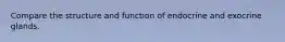 Compare the structure and function of endocrine and exocrine glands.