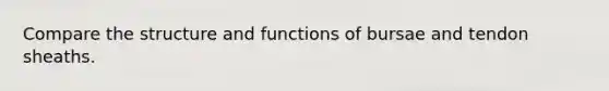 Compare the structure and functions of bursae and tendon sheaths.