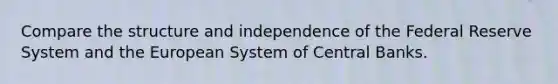 Compare the structure and independence of the Federal Reserve System and the European System of Central Banks.