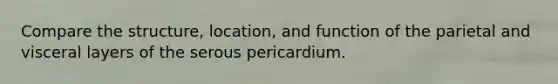 Compare the structure, location, and function of the parietal and visceral layers of the serous pericardium.