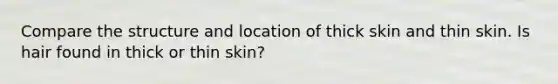 Compare the structure and location of thick skin and thin skin. Is hair found in thick or thin skin?