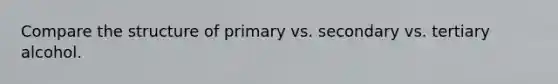 Compare the structure of primary vs. secondary vs. tertiary alcohol.