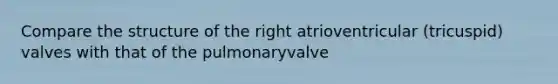 Compare the structure of the right atrioventricular (tricuspid) valves with that of the pulmonaryvalve