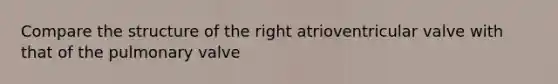 Compare the structure of the right atrioventricular valve with that of the pulmonary valve