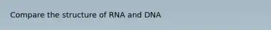 Compare the structure of RNA and DNA