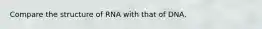Compare the structure of RNA with that of DNA.