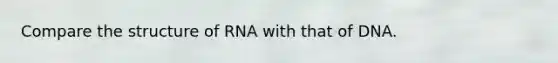 Compare the structure of RNA with that of DNA.