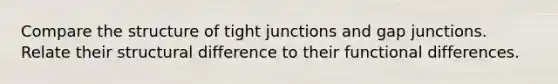 Compare the structure of tight junctions and gap junctions. Relate their structural difference to their functional differences.