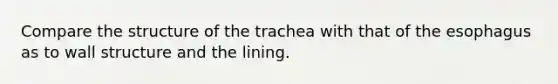 Compare the structure of the trachea with that of the esophagus as to wall structure and the lining.