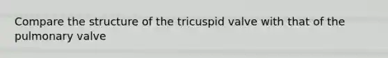 Compare the structure of the tricuspid valve with that of the pulmonary valve