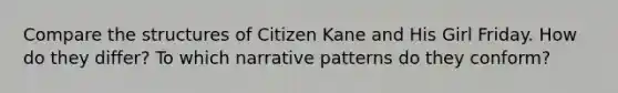 Compare the structures of Citizen Kane and His Girl Friday. How do they differ? To which narrative patterns do they conform?