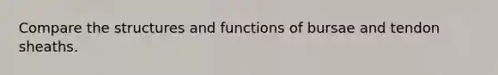 Compare the structures and functions of bursae and tendon sheaths.